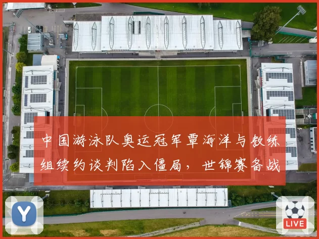 中国游泳队奥运冠军覃海洋与教练组续约谈判陷入僵局,世锦赛备战计划或受波及?