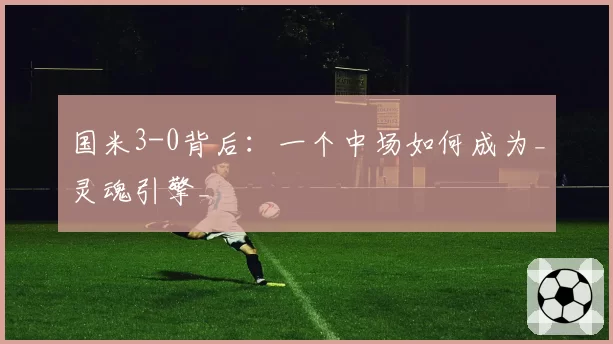 国米3-0背后：一个中场如何成为_灵魂引擎_