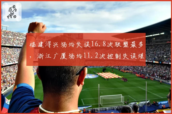福建浔兴场均失误16.8次联盟最多，浙江广厦场均11.2次控制失误堪称典范