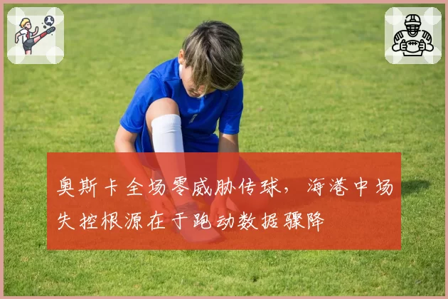 奥斯卡全场零威胁传球，海港中场失控根源在于跑动数据骤降