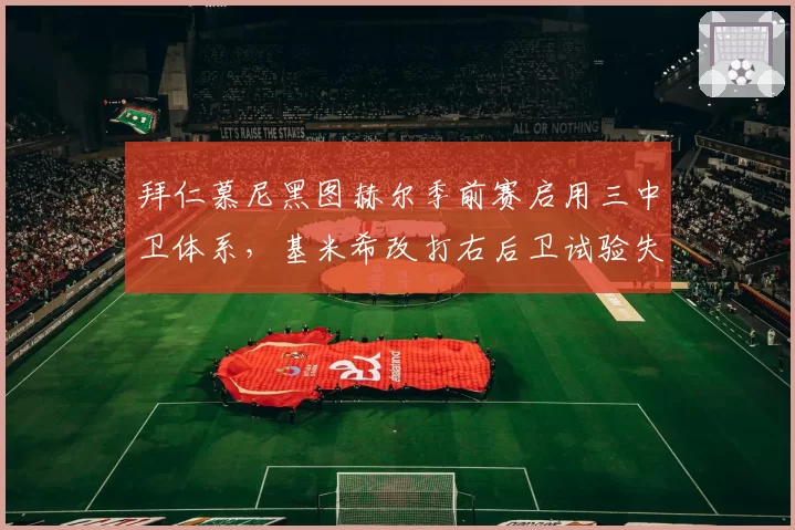 拜仁慕尼黑图赫尔季前赛启用三中卫体系，基米希改打右后卫试验失败