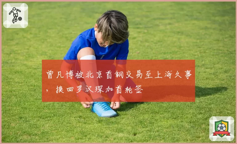 曾凡博被北京首钢交易至上海久事，换回罗汉琛加首轮签