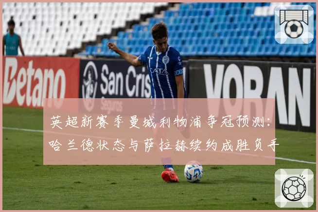 英超新赛季曼城利物浦争冠预测：哈兰德状态与萨拉赫续约成胜负手