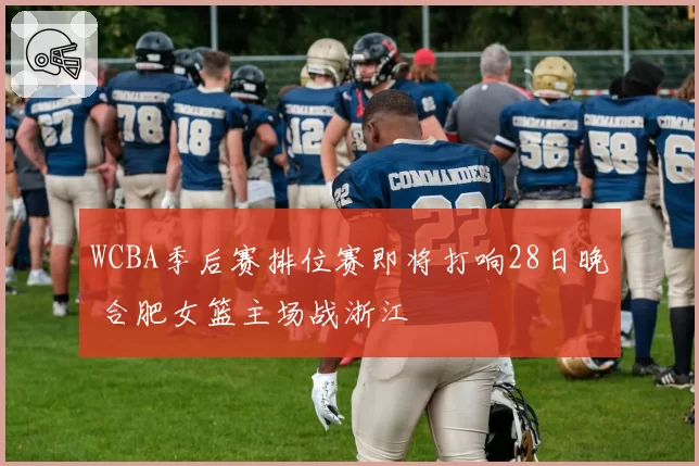 WCBA季后赛排位赛即将打响28日晚 合肥女篮主场战浙江