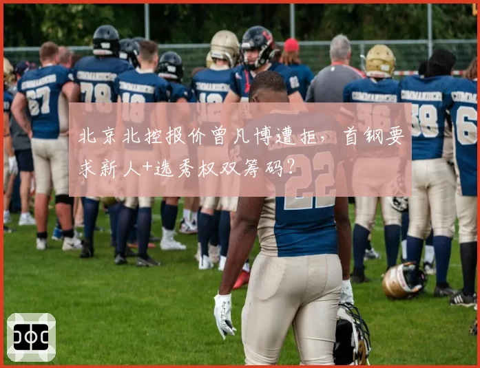 北京北控报价曾凡博遭拒，首钢要求新人+选秀权双筹码？