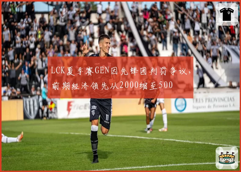 LCK夏季赛GEN因先锋团判罚争议，前期经济领先从2000缩至500