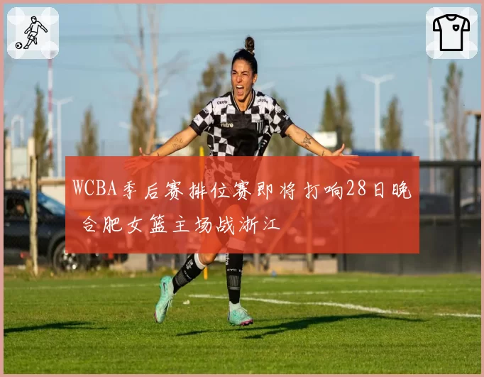WCBA季后赛排位赛即将打响28日晚 合肥女篮主场战浙江