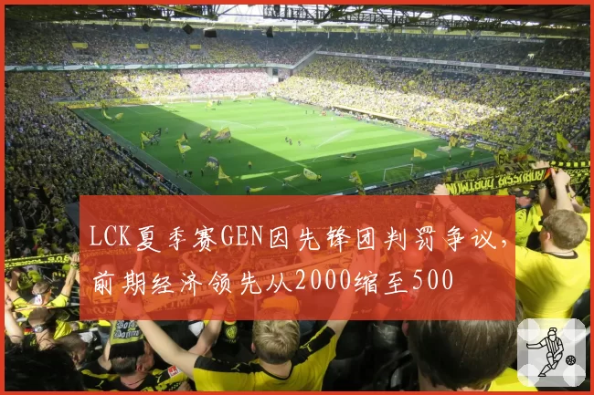 LCK夏季赛GEN因先锋团判罚争议，前期经济领先从2000缩至500