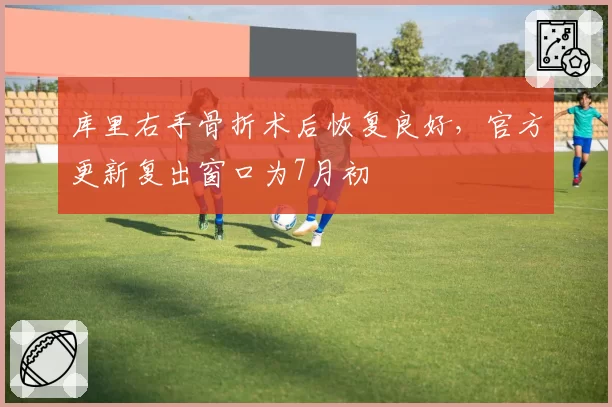 库里右手骨折术后恢复良好，官方更新复出窗口为7月初