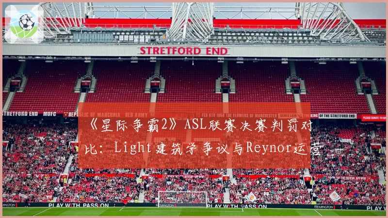 《星际争霸2》ASL联赛决赛判罚对比:Light建筑学争议与Reynor运营违规时间线