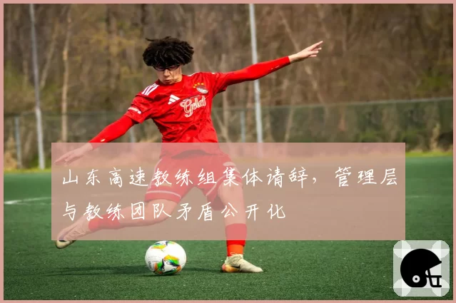 山东高速教练组集体请辞，管理层与教练团队矛盾公开化